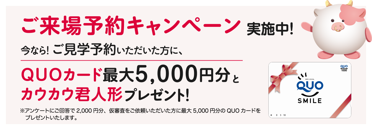 ご来場予約キャンペーン実施中！今なら！ご見学予約いただいた方に、QUOカード最大5000円分とカウカウ君人形プレゼント！