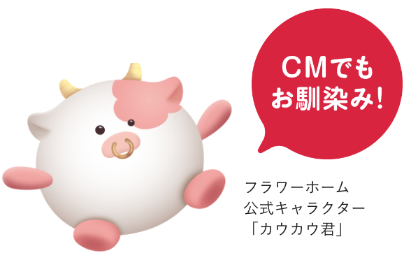 CMでもお馴染み！フラワーホーム公式キャラクター「カウカウ君」