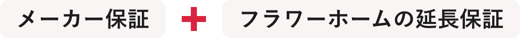 メーカー保証+フラワーホームの延長保証