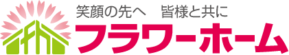 笑顔の先へ　皆様と共に　フラワーホーム