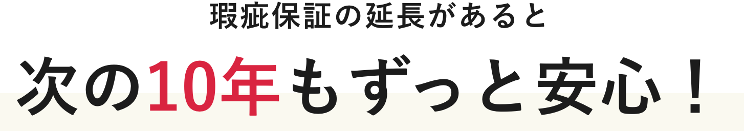 瑕疵保証の延長があると次の10年もずっと安心！
