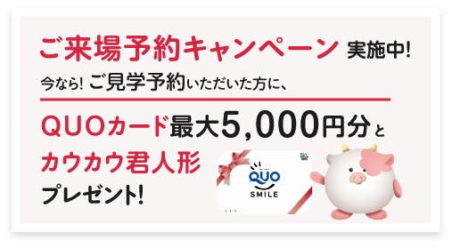 ご来場予約キャンペーン実施中！今ならご見学予約いただいた方にQUOカード最大5,000円分とカウカウ君人形プレゼント！